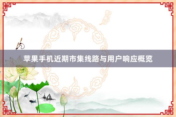 苹果手机近期市集线路与用户响应概览